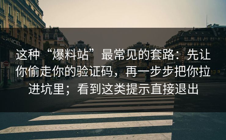这种“爆料站”最常见的套路:先让你偷走你的验证码,再一步步把你拉进坑里;看到这类提示直接退出 第1张 这种“爆料站”最常见的套路:先让你偷走你的验证码,再一步步把你拉进坑里;看到这类提示直接退出 第1张