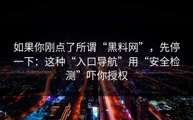 如果你刚点了所谓“黑料网”，先停一下：这种“入口导航”用“安全检测”吓你授权