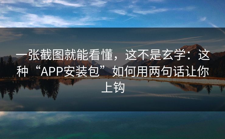 一张截图就能看懂，这不是玄学：这种“APP安装包”如何用两句话让你上钩