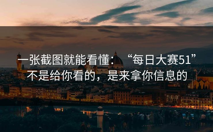 一张截图就能看懂：“每日大赛51”不是给你看的，是来拿你信息的
