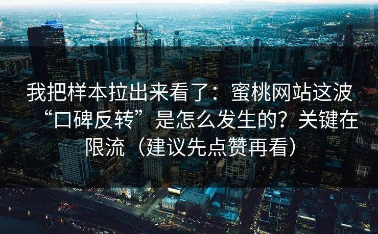 我把样本拉出来看了：蜜桃网站这波“口碑反转”是怎么发生的？关键在限流（建议先点赞再看）