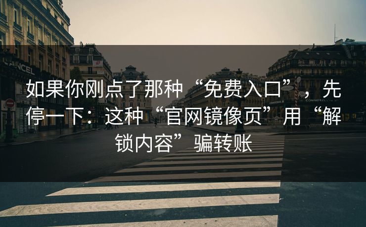 如果你刚点了那种“免费入口”，先停一下：这种“官网镜像页”用“解锁内容”骗转账
