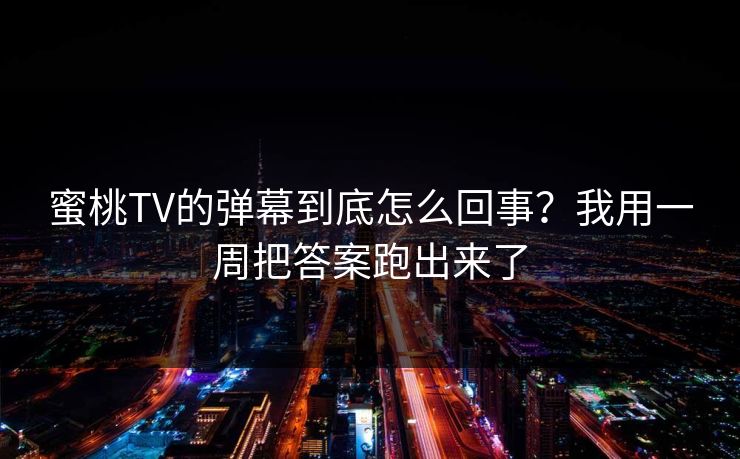 蜜桃TV的弹幕到底怎么回事？我用一周把答案跑出来了