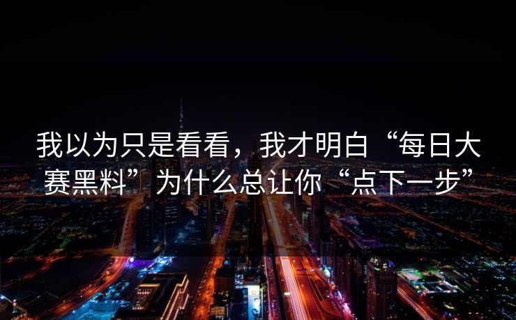 我以为只是看看,我才明白“每日大赛黑料”为什么总让你“点下一步” 我以为只是看看,我才明白“每日大赛黑料”为什么总让你“点下一步”