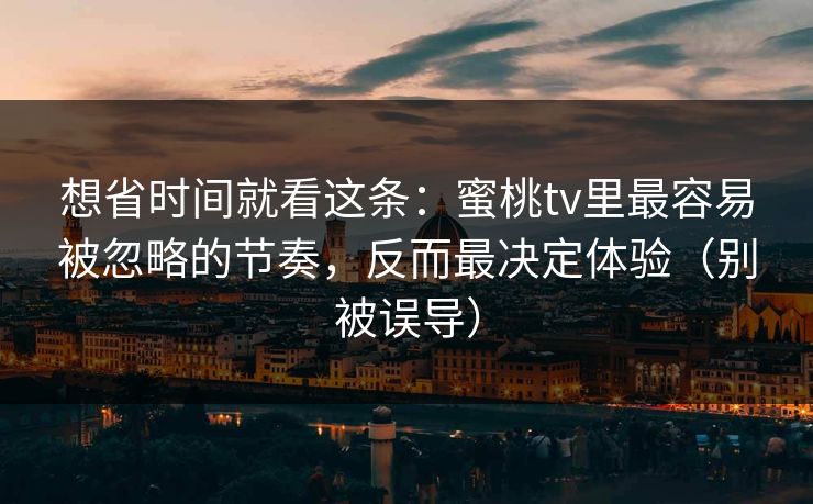 想省时间就看这条：蜜桃tv里最容易被忽略的节奏，反而最决定体验（别被误导）