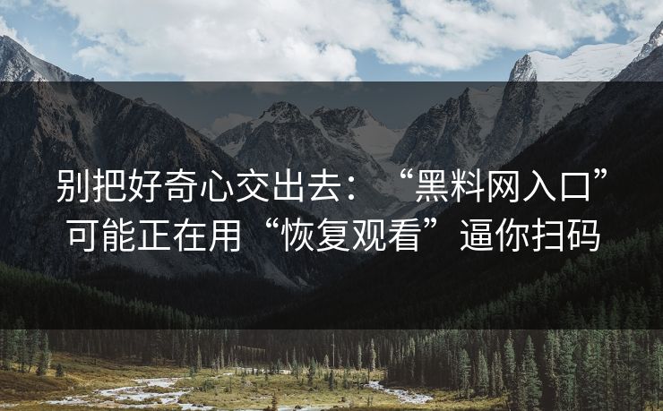 别把好奇心交出去：“黑料网入口”可能正在用“恢复观看”逼你扫码