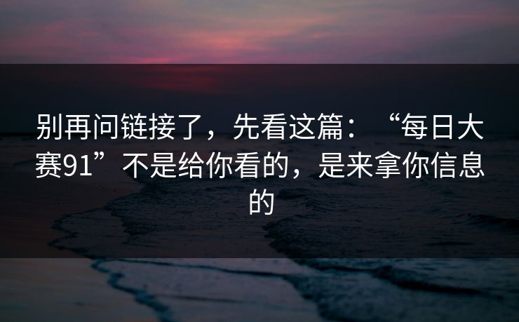 别再问链接了，先看这篇：“每日大赛91”不是给你看的，是来拿你信息的