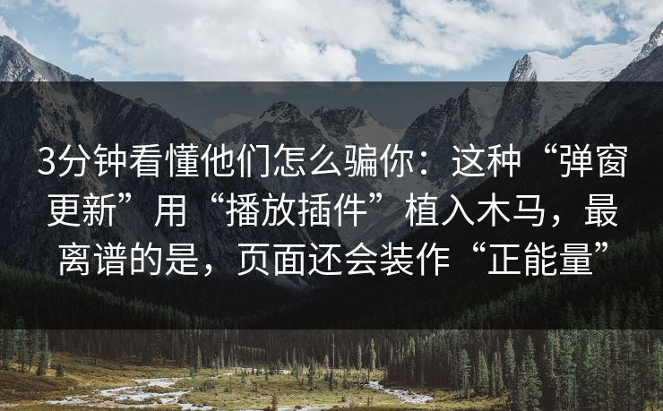 3分钟看懂他们怎么骗你：这种“弹窗更新”用“播放插件”植入木马，最离谱的是，页面还会装作“正能量”