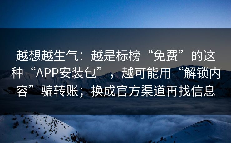 越想越生气：越是标榜“免费”的这种“APP安装包”，越可能用“解锁内容”骗转账；换成官方渠道再找信息