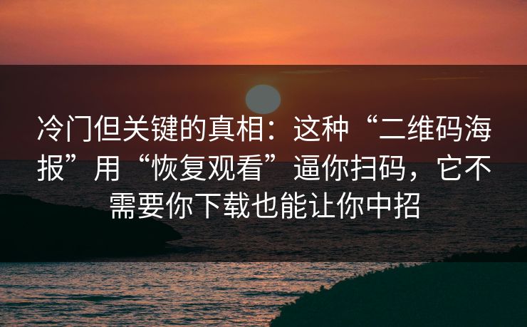 冷门但关键的真相：这种“二维码海报”用“恢复观看”逼你扫码，它不需要你下载也能让你中招