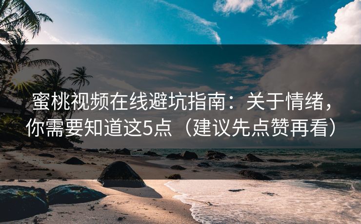 蜜桃视频在线避坑指南：关于情绪，你需要知道这5点（建议先点赞再看）