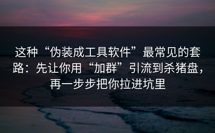 这种“伪装成工具软件”最常见的套路：先让你用“加群”引流到杀猪盘，再一步步把你拉进坑里