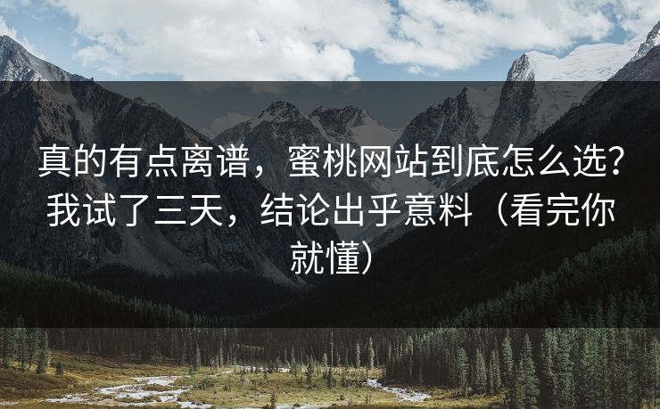 真的有点离谱，蜜桃网站到底怎么选？我试了三天，结论出乎意料（看完你就懂）
